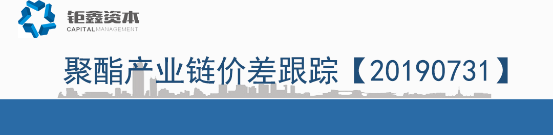 【钜鑫资本】20190731聚酯产业链价差跟踪